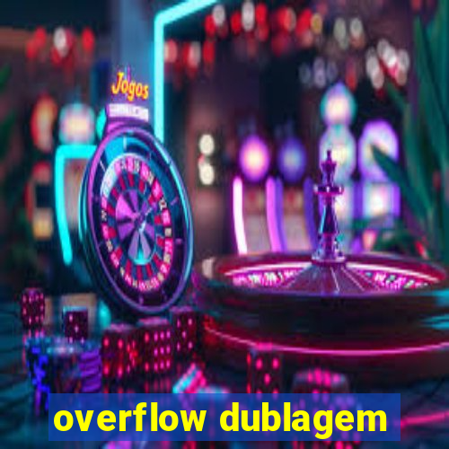 overflow dublagem